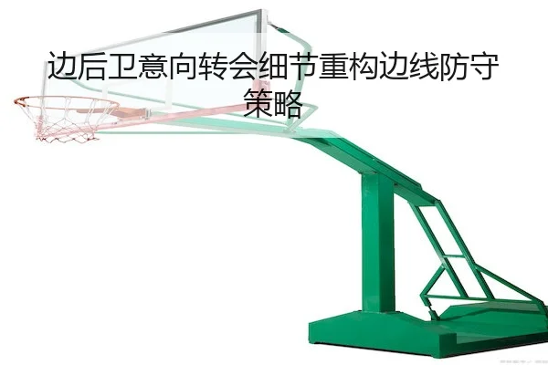 边后卫意向转会细节重构边线防守策略